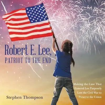 Robert E. Lee, patriot až do konca: E. E. R.: Patriot: Obhajoba toho, že generál Lee zámerne prehral občiansku vojnu, aby zachoval Úniu - Robert E. Lee, Patriot to the End: Making the Case That General Lee Purposely Lost the Civil War to Preserve the Union