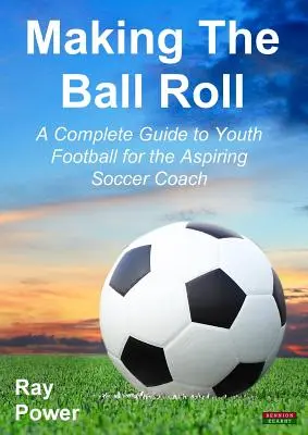 Making the Ball Roll: Kompletný sprievodca mládežníckym futbalom pre začínajúcich futbalových trénerov - Making the Ball Roll: A Complete Guide to Youth Football for the Aspiring Soccer Coach