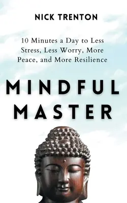 Rozumný majster: 10 minút denne k menšiemu stresu, menším obavám, väčšiemu pokoju a väčšej odolnosti - Mindful Master: 10 Minutes a Day to Less Stress, Less Worry, More Peace, and More Resilience