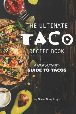 The Ultimate Taco Recipe Book: The Ultimate Taco Recipe Book: The Ultimate Taco Recipe Book: The Ultimate Taco Recipe Book: Príručka pre milovníkov mäsa: Tacos - The Ultimate Taco Recipe Book: A Meat-Lover's Guide to Tacos