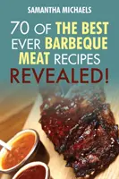 Kuchárska kniha na grilovanie: 70 časom overených receptov na grilovanie mäsa....Odhalené! - Barbecue Cookbook: 70 Time Tested Barbecue Meat Recipes....Revealed!