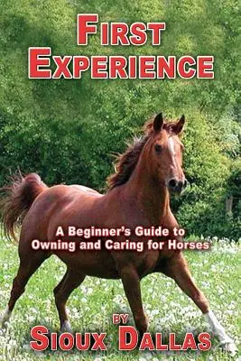 Prvá skúsenosť: Prvá skúsenosť: Sprievodca začiatočníka vlastníctvom a starostlivosťou o kone - First Experience: A Beginner's Guide to Owning and Caring for Horses