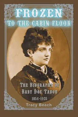 Zmrznutý na podlahe kabíny: Životopis Baby Doe Tabor 1854-1935 - Frozen to the Cabin Floor: The Biography of Baby Doe Tabor 1854-1935