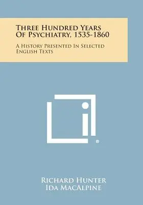 Tristo rokov psychiatrie, 1535-1860: A History Presented In Selected English Texts - Three Hundred Years Of Psychiatry, 1535-1860: A History Presented In Selected English Texts