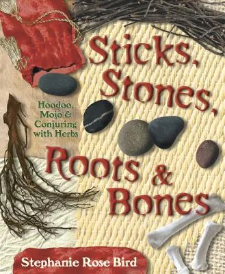 Hokejky, kamene, korene a kosti: - Sticks, Stones, Roots & Bones: Hoodoo, Mojo & Conjuring with Herbs