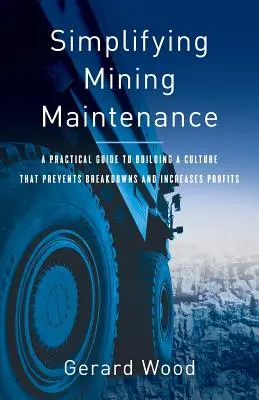 Zjednodušenie údržby baní: Praktický sprievodca budovaním kultúry, ktorá predchádza poruchám a zvyšuje zisky - Simplifying Mining Maintenance: A Practical Guide to Building a Culture that Prevents Breakdowns and Increases Profits