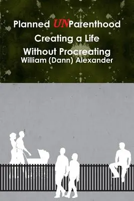 Plánované rodičovstvo Vytváranie života bez plodenia (Alexander William (Dann)) - Planned UnParenthood Creating a Life Without Procreating (Alexander William (Dann))