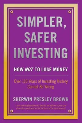 Jednoduchšie a bezpečnejšie investovanie: Viac ako 110 rokov histórie investovania sa nemôže mýliť - Simpler, Safer Investing: How NOT to Lose Money, Over 110 Years of Investing History Cannot Be Wrong