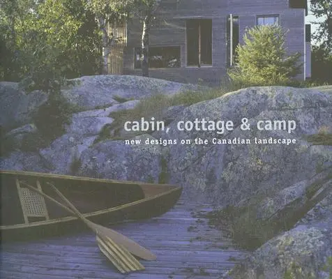 Chata, chalupa a tábor: Nové návrhy na kanadskú krajinu - Cabin, Cottage & Camp: New Designs on the Canadian Landscape