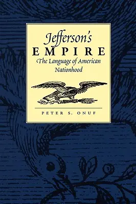 Jeffersonova ríša: Jazyk americkej štátnosti Jazyk americkej štátnosti - Jefferson's Empire: The Language of American Nationhood the Language of American Nationhood