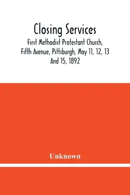 Záverečné služby: First Methodist Protestant Church, Fifth Avenue, Pittsburgh, May 11, 12 And 15 1892 - Closing Services: First Methodist Protestant Church, Fifth Avenue, Pittsburgh, May 11, 12, 13 And 15, 1892