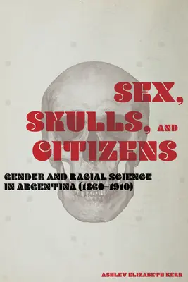 Sex, lebky a občania: Rodová a rasová veda v Argentíne (1860-1910) - Sex, Skulls, and Citizens: Gender and Racial Science in Argentina (1860-1910)