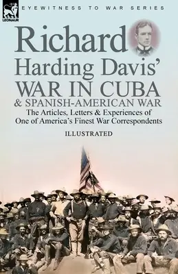 Vojna na Kube a španielsko-americká vojna Richarda Hardinga Davisa: články, listy a zážitky jedného z najlepších amerických vojnových korešpondentov - Richard Harding Davis' War in Cuba & Spanish-American War: the Articles, Letters and Experiences of One of America's Finest War Correspondents