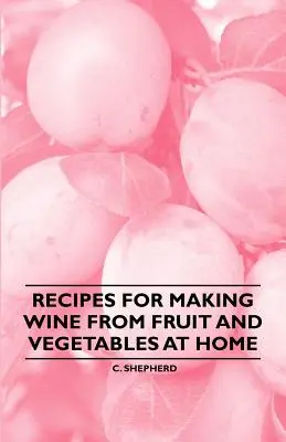 Recepty na domácu výrobu vína z ovocia a zeleniny - Recipes for Making Wine from Fruit and Vegetables at Home
