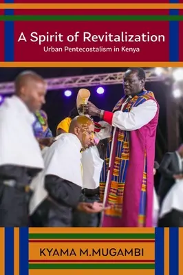 Duch revitalizácie: Vydanie: Revitalizácia duchovného života: mestský pentekostalizmus v Keni - A Spirit of Revitalization: Urban Pentecostalism in Kenya
