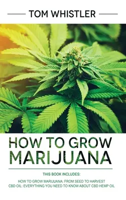Ako pestovať marihuanu: 2 rukopisy - Ako pestovať marihuanu: Od semienka po úrodu - kompletný sprievodca krok za krokom pre začiatočníkov a konopný olej CBD - How to Grow Marijuana: 2 Manuscripts - How to Grow Marijuana: From Seed to Harvest - Complete Step by Step Guide for Beginners & CBD Hemp Oil