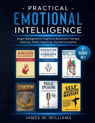 Praktická emocionálna inteligencia: 6 kníh v 1 - zvládanie hnevu, kognitívno-behaviorálna terapia, stoicizmus, verejné vystupovanie a sebadisciplína - Practical Emotional Intelligence: 6 Books in 1 - Anger Management, Cognitive Behavioral Therapy, Stoicism, Public Speaking, and Self-Discipline