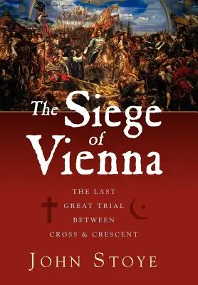 Obliehanie Viedne: posledná veľká skúška medzi krížom a polmesiacom - The Siege of Vienna: The Last Great Trial Between Cross & Crescent