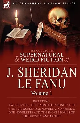 The Collected Supernatural and Weird Fiction of J. Sheridan Le Fanu: Vrátane dvoch románov, „Strašidelný barón“ a „Zlý hosť“, jednej novely - The Collected Supernatural and Weird Fiction of J. Sheridan Le Fanu: Volume 1-Including Two Novels, 'The Haunted Baronet' and 'The Evil Guest, ' One N