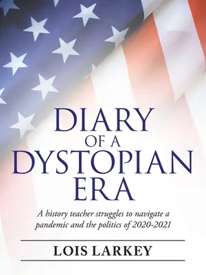 Denník dystopickej éry: Učiteľ dejepisu sa snaží zorientovať v pandémii a politike rokov 2020-2021 - Diary of a Dystopian Era: A History Teacher Struggles to Navigate a Pandemic and the Politics of 2020-2021