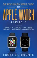 Smiešne jednoduchý sprievodca hodinkami Apple Watch Series 3: Praktická príručka, ako začať používať Apple Watch Series 3 a WatchOS 6 - The Ridiculously Simple Guide to Apple Watch Series 3: A Practical Guide to Getting Started With Apple Watch Series 3 and WatchOS 6