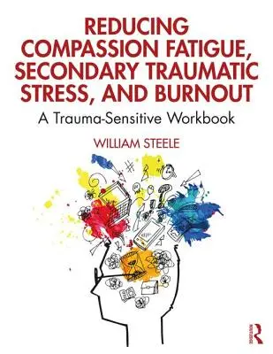 Zníženie únavy zo súcitu, sekundárneho traumatického stresu a vyhorenia: A Trauma-Sensitive Workbook (Pracovná príručka citlivá na traumu) - Reducing Compassion Fatigue, Secondary Traumatic Stress, and Burnout: A Trauma-Sensitive Workbook