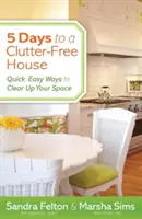 5 dní k domu bez neporiadku: Rýchle a jednoduché spôsoby, ako si upratať priestor - 5 Days to a Clutter-Free House: Quick, Easy Ways to Clear Up Your Space