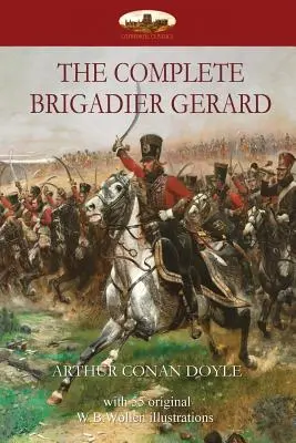 The Complete The Brigadier Gerard: with 55 original illustrations by W.B.Wollen - The Complete Brigadier Gerard: with 55 original illustrations by W.B.Wollen