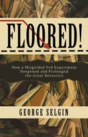Ohromení!: Ako chybný experiment Fedu prehĺbil a predĺžil veľkú recesiu - Floored!: How a Misguided Fed Experiment Deepened and Prolonged the Great Recession