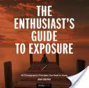 Sprievodca nadšenca expozíciou: 49 fotografických zásad, ktoré potrebujete poznať - The Enthusiast's Guide to Exposure: 49 Photographic Principles You Need to Know