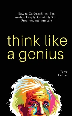 Myslite ako génius: Ako ísť mimo škatuľky, hlboko analyzovať, tvorivo riešiť problémy a inovovať - Think Like a Genius: How to Go Outside the Box, Analyze Deeply, Creatively Solve Problems, and Innovate