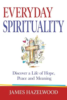 Každodenná spiritualita: Objavte život plný nádeje, pokoja a zmyslu - Everyday Spirituality: Discover a Life of Hope, Peace and Meaning
