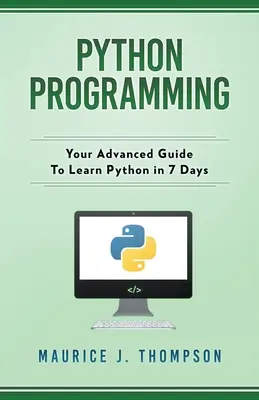 Programovanie v jazyku Python: Váš sprievodca pre pokročilých, ako sa naučiť Python za 7 dní - Python Programming: Your Advanced Guide To Learn Python in 7 Days