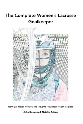Kompletný ženský lakrosový brankár: Knižka: Technika, taktika, mentalita a myšlienky o úspechu medzi žrďami. - The Complete Women's Lacrosse Goalkeeper: Technique, Tactics, Mentality and Thoughts on success between the pipes.