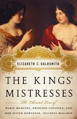 Milenky kráľov: Oslobodené životy Marie Manciniovej, princeznej Colonny, a jej sestry Hortenzie, vojvodkyne Mazarinovej - The Kings' Mistresses: The Liberated Lives of Marie Mancini, Princess Colonna, and Her Sister Hortense, Duchess Mazarin