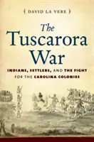 Tuscarora War: Indiáni, osadníci a boj o kolónie v Karolíne - The Tuscarora War: Indians, Settlers, and the Fight for the Carolina Colonies