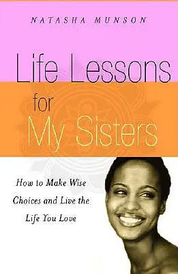 Životné lekcie pre moje sestry: Ako sa múdro rozhodovať a žiť život, ktorý milujete! - Life Lessons for My Sisters: How to Make Wise Choices and Live a Life You Love!