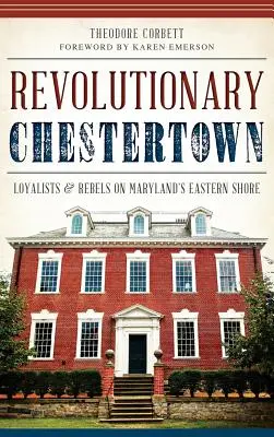 Revolučný Chestertown: Loajalisti a rebeli na východnom pobreží Marylandu - Revolutionary Chestertown: Loyalists & Rebels on Maryland's Eastern Shore
