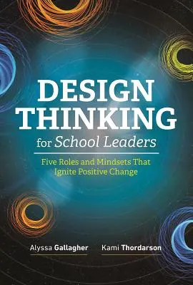Dizajnové myslenie pre vedúcich pracovníkov škôl: Päť úloh a spôsobov myslenia, ktoré podnecujú pozitívne zmeny - Design Thinking for School Leaders: Five Roles and Mindsets That Ignite Positive Change