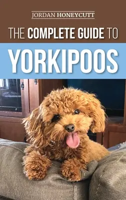 Kompletný sprievodca jorkšírmi psami: Výber, príprava, výchova, výcvik, kŕmenie a láska k novému šteniatku jorkšíra - The Complete Guide to Yorkipoos: Choosing, Preparing For, Raising, Training, Feeding, and Loving Your New Yorkipoo Puppy