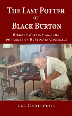 Posledný hrnčiar z Čierneho Burtonu: Richard Bateson a hrnčiarstvo v Burton-in-Lonsdale - The Last Potter of Black Burton: Richard Bateson and the potteries of Burton-in-Lonsdale