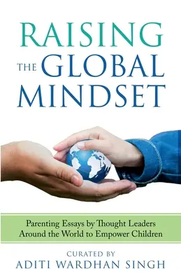 Výchova ku globálnemu mysleniu: : Rodičovské eseje od významných osobností z celého sveta, ktoré posilňujú postavenie detí - Raising the Global Mindset: : Parenting Essays by Thought Leaders Around the World to Empower Children