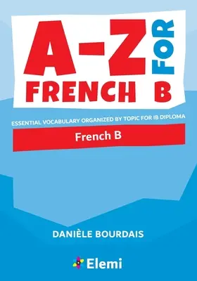 A-Z pre francúzštinu B: Základná slovná zásoba usporiadaná podľa tém pre IB Diploma - A-Z for French B: Essential vocabulary organized by topic for IB Diploma