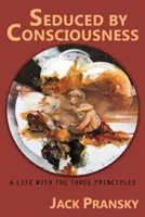 Zvedení vedomím: Život s tromi princípmi - Seduced by Consciousness: A Life with The Three Principles