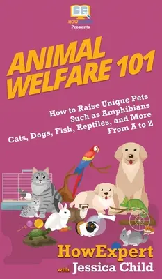 Dobré životné podmienky zvierat: Ako chovať jedinečné domáce zvieratá, ako sú obojživelníky, mačky, psy, ryby, plazy a ďalšie, od A po Z - Animal Welfare 101: How to Raise Unique Pets Such as Amphibians, Cats, Dogs, Fish, Reptiles, and More From A to Z