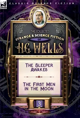 The Collected Strange & Science Fiction of H. G. Wells: The Sleeper Awakes & The First Men in the Moon - The Collected Strange & Science Fiction of H. G. Wells: Volume 3-The Sleeper Awakes & The First Men in the Moon