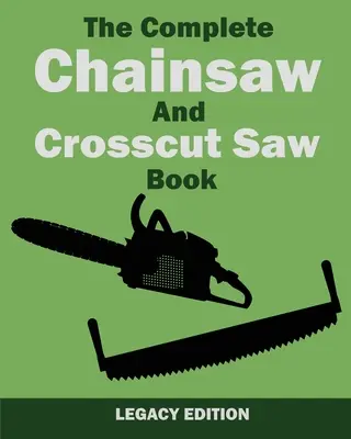 The Complete Chainsaw and Crosscut Saw Book (Legacy Edition) (Kompletná kniha o reťazových a priečnych pílach): Pílové vybavenie, technika, používanie, údržba a práca s drevom - The Complete Chainsaw and Crosscut Saw Book (Legacy Edition): Saw Equipment, Technique, Use, Maintenance, And Timber Work