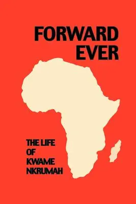 Forward Ever. Kwame Nkrumah: Životopis - Forward Ever. Kwame Nkrumah: A Biography
