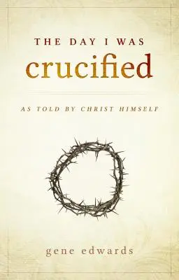 Deň, keď som bol ukrižovaný: Ako o tom rozprával sám Kristus - The Day I was Crucified: As Told by Christ Himself