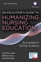 Sprievodca pedagóga humanizáciou vzdelávania v ošetrovateľstve: Príručka pre ošetrovateľskú starostlivosť: Grounded in Caring Science - An Educator's Guide to Humanizing Nursing Education: Grounded in Caring Science